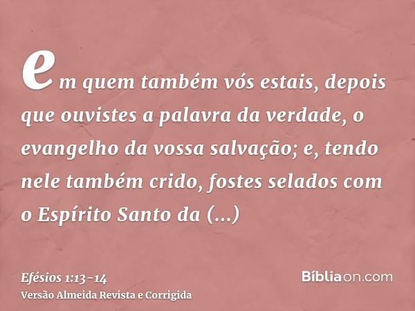 em quem também vós estais, depois que ouvistes a palavra da verdade, o evangelho da vossa salvação; e, tendo nele também crido, fostes selados com o Espírito Sa