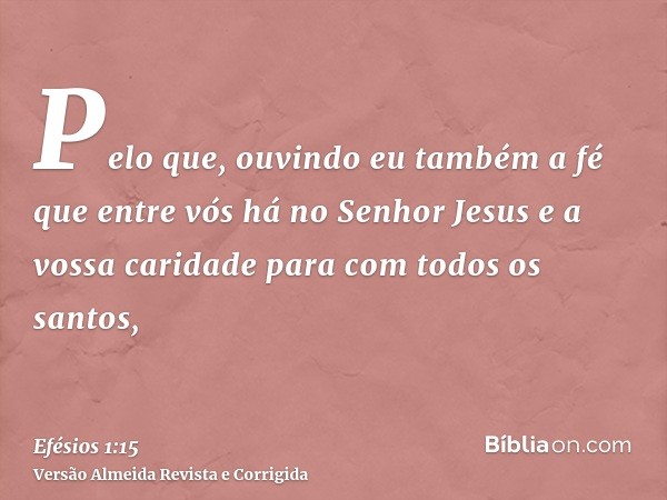 Pelo que, ouvindo eu também a fé que entre vós há no Senhor Jesus e a vossa caridade para com todos os santos,