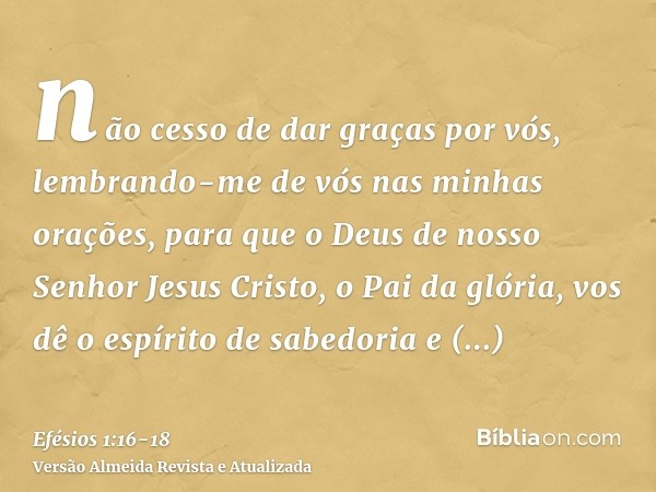 não cesso de dar graças por vós, lembrando-me de vós nas minhas orações,para que o Deus de nosso Senhor Jesus Cristo, o Pai da glória, vos dê o espírito de sabe