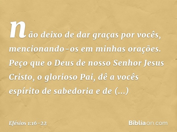 não deixo de dar graças por vocês, mencionando-os em minhas orações. Peço que o Deus de nosso Senhor Jesus Cristo, o glorioso Pai, dê a vocês espírito de sabedo