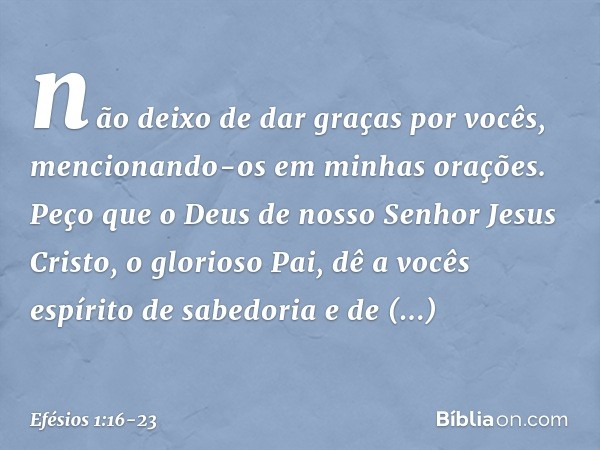 não deixo de dar graças por vocês, mencionando-os em minhas orações. Peço que o Deus de nosso Senhor Jesus Cristo, o glorioso Pai, dê a vocês espírito de sabedo