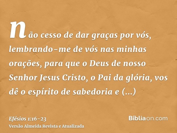 não cesso de dar graças por vós, lembrando-me de vós nas minhas orações,para que o Deus de nosso Senhor Jesus Cristo, o Pai da glória, vos dê o espírito de sabe