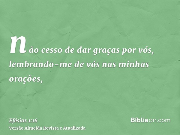 não cesso de dar graças por vós, lembrando-me de vós nas minhas orações,