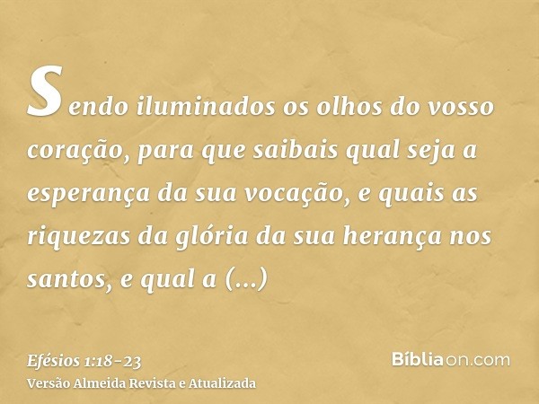 sendo iluminados os olhos do vosso coração, para que saibais qual seja a esperança da sua vocação, e quais as riquezas da glória da sua herança nos santos,e qua