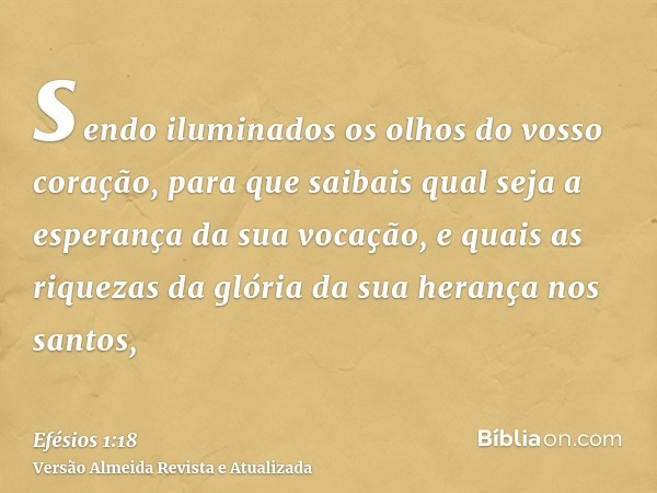 sendo iluminados os olhos do vosso coração, para que saibais qual seja a esperança da sua vocação, e quais as riquezas da glória da sua herança nos santos,