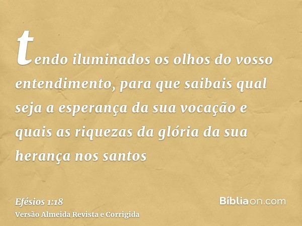 tendo iluminados os olhos do vosso entendimento, para que saibais qual seja a esperança da sua vocação e quais as riquezas da glória da sua herança nos santos