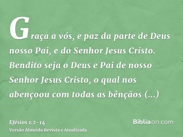 Graça a vós, e paz da parte de Deus nosso Pai, e do Senhor Jesus Cristo.Bendito seja o Deus e Pai de nosso Senhor Jesus Cristo, o qual nos abençoou com todas as