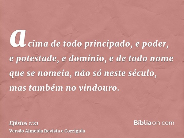 acima de todo principado, e poder, e potestade, e domínio, e de todo nome que se nomeia, não só neste século, mas também no vindouro.