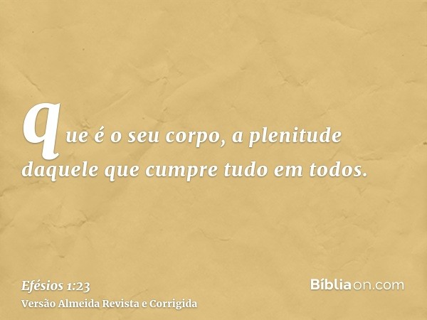 que é o seu corpo, a plenitude daquele que cumpre tudo em todos.