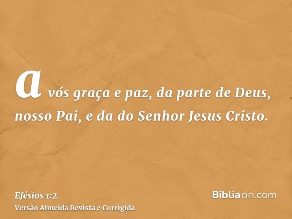 a vós graça e paz, da parte de Deus, nosso Pai, e da do Senhor Jesus Cristo.