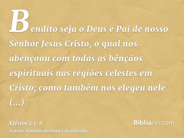 Bendito seja o Deus e Pai de nosso Senhor Jesus Cristo, o qual nos abençoou com todas as bênçãos espirituais nas regiões celestes em Cristo;como também nos eleg