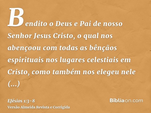 Bendito o Deus e Pai de nosso Senhor Jesus Cristo, o qual nos abençoou com todas as bênçãos espirituais nos lugares celestiais em Cristo,como também nos elegeu 