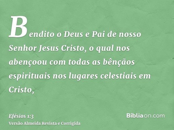 Bendito o Deus e Pai de nosso Senhor Jesus Cristo, o qual nos abençoou com todas as bênçãos espirituais nos lugares celestiais em Cristo,