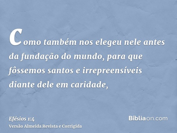 como também nos elegeu nele antes da fundação do mundo, para que fôssemos santos e irrepreensíveis diante dele em caridade,
