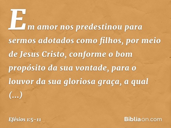 Em amor nos predestinou para sermos adotados como filhos, por meio de Jesus Cristo, conforme o bom propósito da sua vontade, para o louvor da sua gloriosa graça