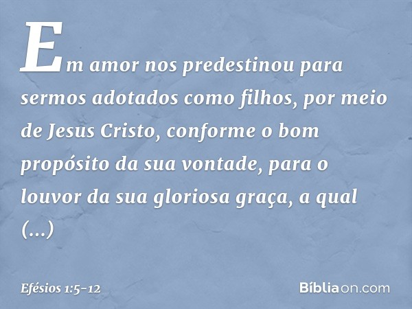 Em amor nos predestinou para sermos adotados como filhos, por meio de Jesus Cristo, conforme o bom propósito da sua vontade, para o louvor da sua gloriosa graça