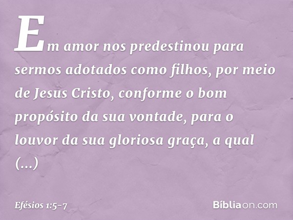 Em amor nos predestinou para sermos adotados como filhos, por meio de Jesus Cristo, conforme o bom propósito da sua vontade, para o louvor da sua gloriosa graça