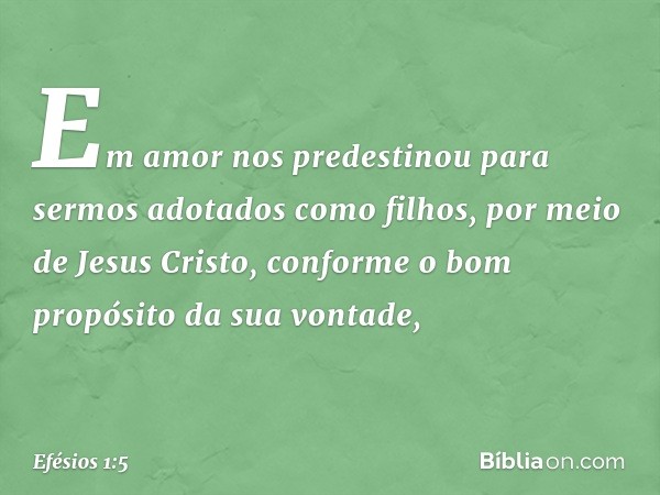 Em amor nos predestinou para sermos adotados como filhos, por meio de Jesus Cristo, conforme o bom propósito da sua vontade, -- Efésios 1:5