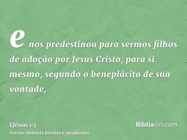 e nos predestinou para sermos filhos de adoção por Jesus Cristo, para si mesmo, segundo o beneplácito de sua vontade,