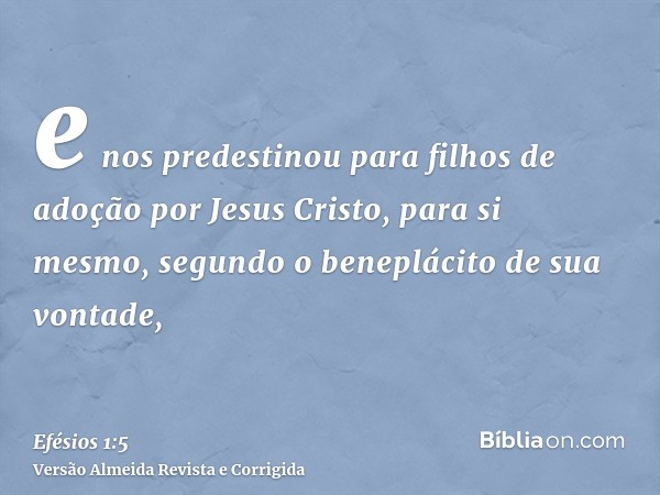 e nos predestinou para filhos de adoção por Jesus Cristo, para si mesmo, segundo o beneplácito de sua vontade,