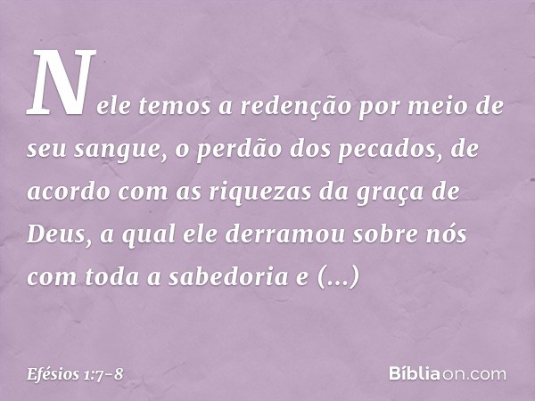 Nele temos a redenção por meio de seu sangue, o perdão dos pecados, de acordo com as riquezas da graça de Deus, a qual ele derramou sobre nós com toda a sabedor