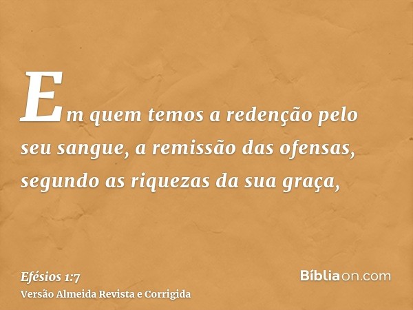 Em quem temos a redenção pelo seu sangue, a remissão das ofensas, segundo as riquezas da sua graça,
