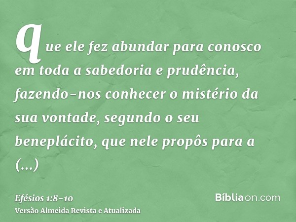 que ele fez abundar para conosco em toda a sabedoria e prudência,fazendo-nos conhecer o mistério da sua vontade, segundo o seu beneplácito, que nele propôspara 