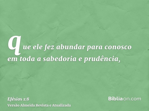que ele fez abundar para conosco em toda a sabedoria e prudência,