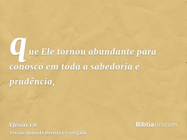 que Ele tornou abundante para conosco em toda a sabedoria e prudência,