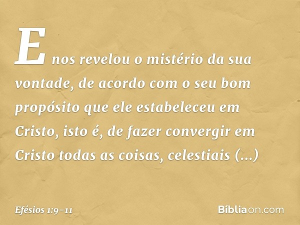 E nos revelou o mistério da sua vontade, de acordo com o seu bom propósito que ele estabeleceu em Cristo, isto é, de fazer convergir em Cristo todas as coisas, 