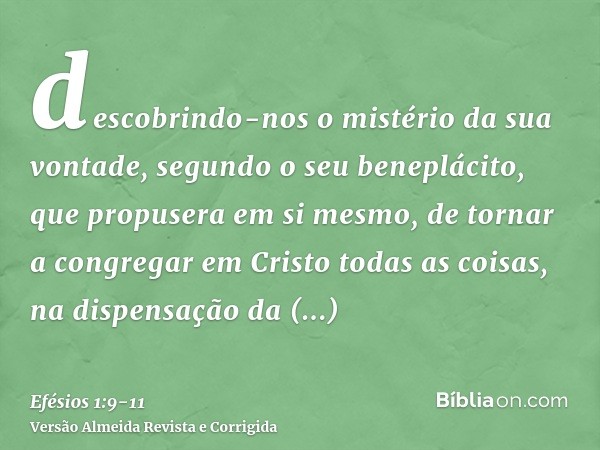 descobrindo-nos o mistério da sua vontade, segundo o seu beneplácito, que propusera em si mesmo,de tornar a congregar em Cristo todas as coisas, na dispensação 