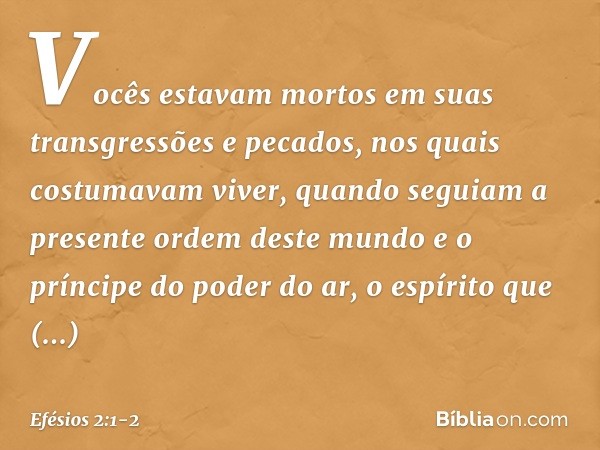 Vocês estavam mortos em suas transgressões e pecados, nos quais costumavam viver, quando seguiam a presente ordem deste mundo e o príncipe do poder do ar, o esp