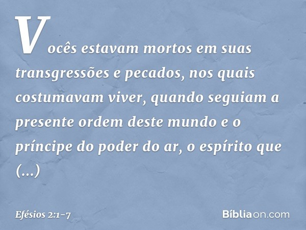 Vocês estavam mortos em suas transgressões e pecados, nos quais costumavam viver, quando seguiam a presente ordem deste mundo e o príncipe do poder do ar, o esp