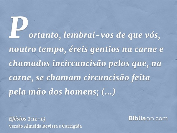 Portanto, lembrai-vos de que vós, noutro tempo, éreis gentios na carne e chamados incircuncisão pelos que, na carne, se chamam circuncisão feita pela mão dos ho