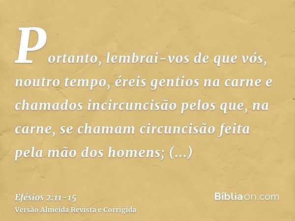 Portanto, lembrai-vos de que vós, noutro tempo, éreis gentios na carne e chamados incircuncisão pelos que, na carne, se chamam circuncisão feita pela mão dos ho