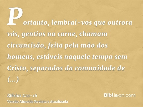 Portanto, lembrai-vos que outrora vós, gentios na carne, chamam circuncisão, feita pela mão dos homens,estáveis naquele tempo sem Cristo, separados da comunidad