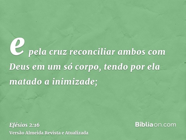 e pela cruz reconciliar ambos com Deus em um só corpo, tendo por ela matado a inimizade;