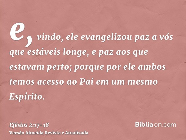 e, vindo, ele evangelizou paz a vós que estáveis longe, e paz aos que estavam perto;porque por ele ambos temos acesso ao Pai em um mesmo Espírito.
