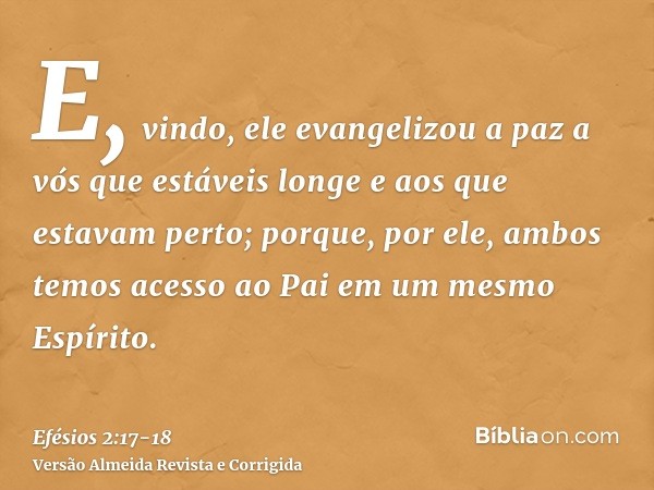E, vindo, ele evangelizou a paz a vós que estáveis longe e aos que estavam perto;porque, por ele, ambos temos acesso ao Pai em um mesmo Espírito.
