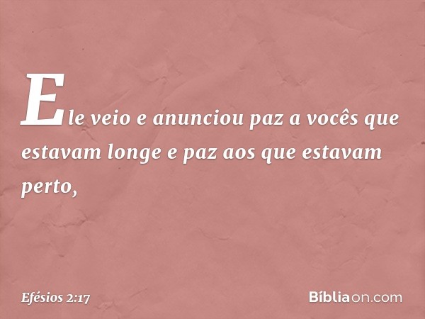 Ele veio e anunciou paz a vocês que estavam longe e paz aos que estavam perto, -- Efésios 2:17