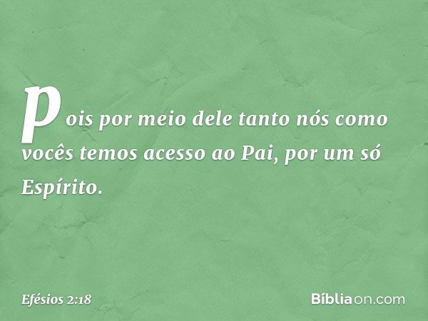 pois por meio dele tanto nós como vocês temos acesso ao Pai, por um só Espírito. -- Efésios 2:18