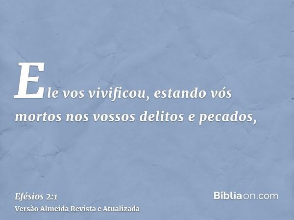 Ele vos vivificou, estando vós mortos nos vossos delitos e pecados,