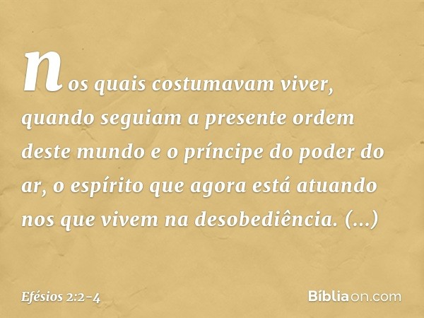 nos quais costumavam viver, quando seguiam a presente ordem deste mundo e o príncipe do poder do ar, o espírito que agora está atuando nos que vivem na desobedi