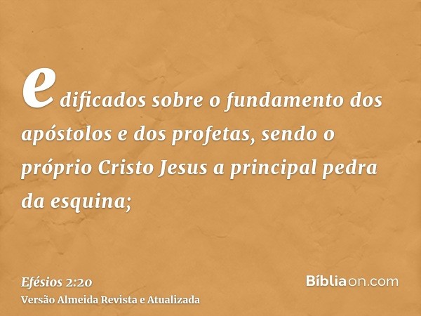 edificados sobre o fundamento dos apóstolos e dos profetas, sendo o próprio Cristo Jesus a principal pedra da esquina;