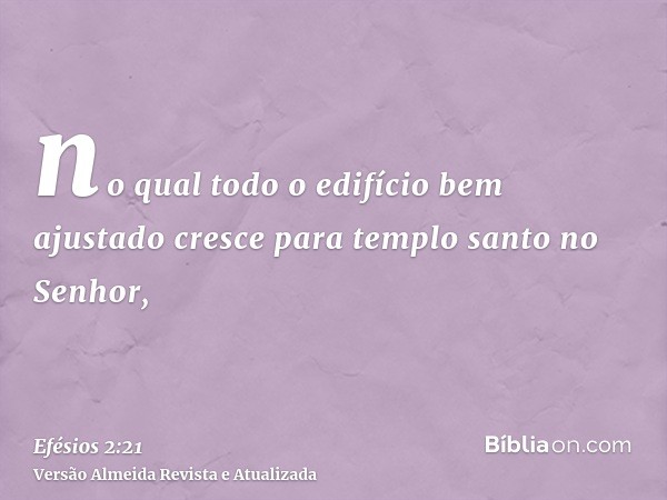 no qual todo o edifício bem ajustado cresce para templo santo no Senhor,