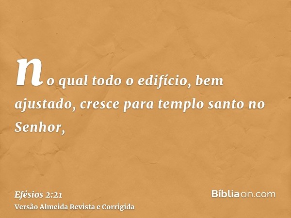 no qual todo o edifício, bem ajustado, cresce para templo santo no Senhor,