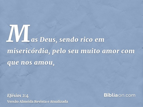 Mas Deus, sendo rico em misericórdia, pelo seu muito amor com que nos amou,