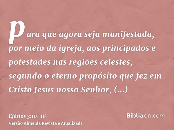 para que agora seja manifestada, por meio da igreja, aos principados e potestades nas regiões celestes,segundo o eterno propósito que fez em Cristo Jesus nosso 