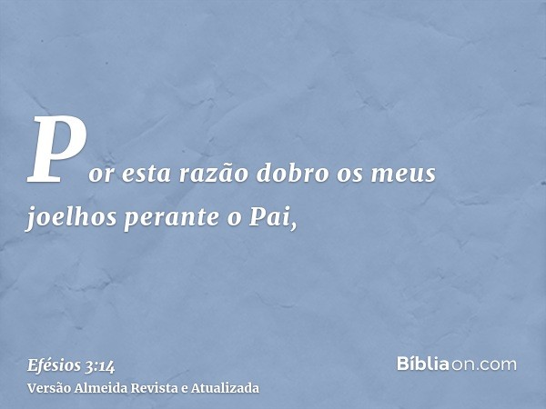 Por esta razão dobro os meus joelhos perante o Pai,