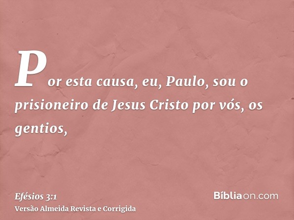 Por esta causa, eu, Paulo, sou o prisioneiro de Jesus Cristo por vós, os gentios,